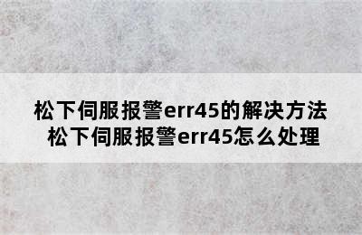 松下伺服报警err45的解决方法 松下伺服报警err45怎么处理